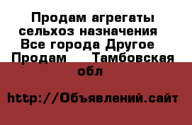 Продам агрегаты сельхоз назначения - Все города Другое » Продам   . Тамбовская обл.